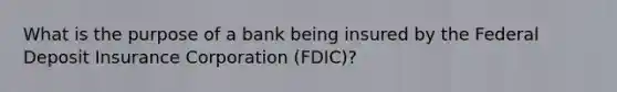 What is the purpose of a bank being insured by the Federal Deposit Insurance Corporation (FDIC)?