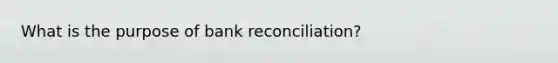 What is the purpose of <a href='https://www.questionai.com/knowledge/kZ6GRlcQH1-bank-reconciliation' class='anchor-knowledge'>bank reconciliation</a>?