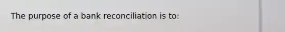 The purpose of a bank reconciliation is to: