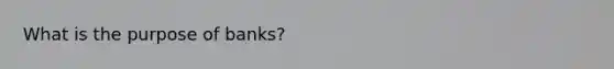 What is the purpose of banks?