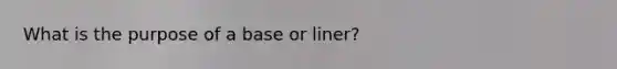 What is the purpose of a base or liner?