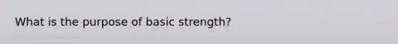 What is the purpose of basic strength?