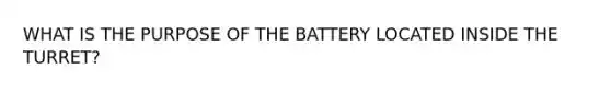 WHAT IS THE PURPOSE OF THE BATTERY LOCATED INSIDE THE TURRET?