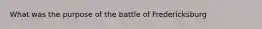 What was the purpose of the battle of Fredericksburg