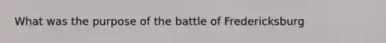 What was the purpose of the battle of Fredericksburg