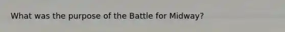 What was the purpose of the Battle for Midway?