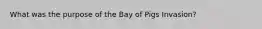 What was the purpose of the Bay of Pigs Invasion?