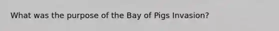 What was the purpose of the Bay of Pigs Invasion?