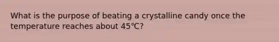 What is the purpose of beating a crystalline candy once the temperature reaches about 45℃?