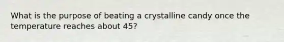 What is the purpose of beating a crystalline candy once the temperature reaches about 45?