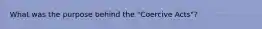 What was the purpose behind the "Coercive Acts"?