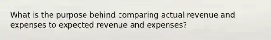 What is the purpose behind comparing actual revenue and expenses to expected revenue and expenses?