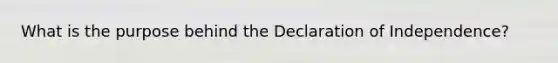 What is the purpose behind the Declaration of Independence?