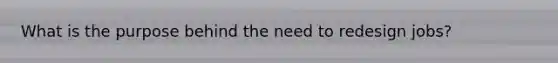 What is the purpose behind the need to redesign jobs?