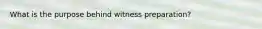 What is the purpose behind witness preparation?