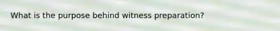 What is the purpose behind witness preparation?