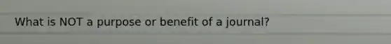 What is NOT a purpose or benefit of a journal?