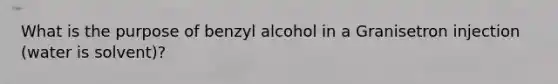 What is the purpose of benzyl alcohol in a Granisetron injection (water is solvent)?