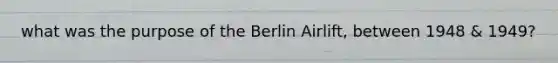 what was the purpose of the Berlin Airlift, between 1948 & 1949?