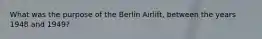 What was the purpose of the Berlin Airlift, between the years 1948 and 1949?