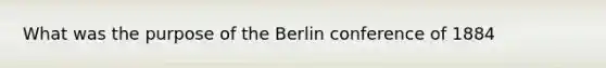 What was the purpose of the Berlin conference of 1884