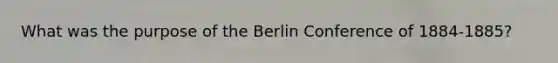 What was the purpose of the Berlin Conference of 1884-1885?