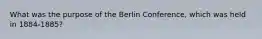 What was the purpose of the Berlin Conference, which was held in 1884-1885?