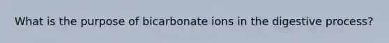 What is the purpose of bicarbonate ions in the digestive process?