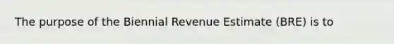 The purpose of the Biennial Revenue Estimate (BRE) is to