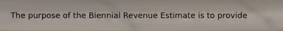 The purpose of the Biennial Revenue Estimate is to provide