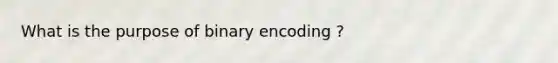 What is the purpose of binary encoding ?