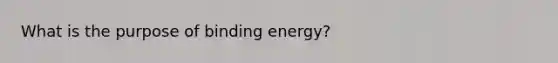 What is the purpose of binding energy?