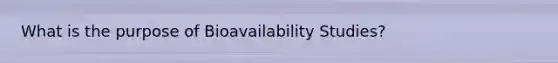 What is the purpose of Bioavailability Studies?