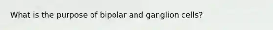What is the purpose of bipolar and ganglion cells?
