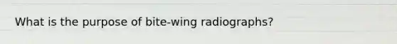 What is the purpose of bite-wing radiographs?