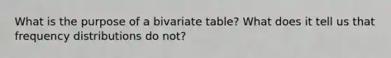 What is the purpose of a bivariate table? What does it tell us that frequency distributions do not?