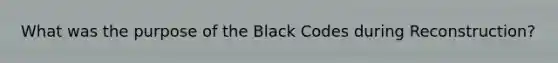 What was the purpose of the Black Codes during Reconstruction?