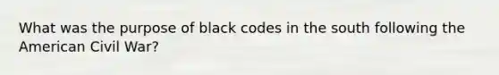 What was the purpose of black codes in the south following the American Civil War?