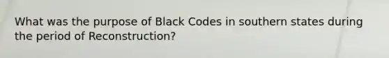 What was the purpose of Black Codes in southern states during the period of Reconstruction?