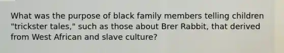 What was the purpose of black family members telling children "trickster tales," such as those about Brer Rabbit, that derived from West African and slave culture?