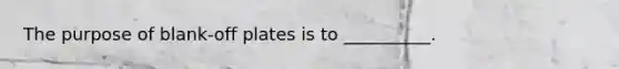 The purpose of blank-off plates is to __________.