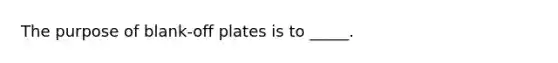 The purpose of blank-off plates is to _____.