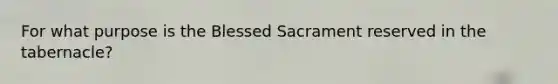 For what purpose is the Blessed Sacrament reserved in the tabernacle?