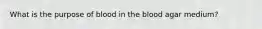 What is the purpose of blood in the blood agar medium?