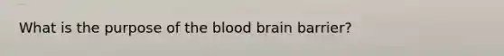 What is the purpose of the blood brain barrier?