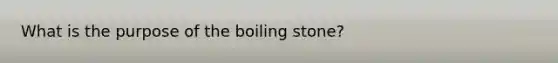 What is the purpose of the boiling stone?