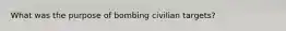 What was the purpose of bombing civilian targets?