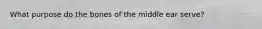 What purpose do the bones of the middle ear serve?