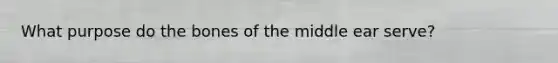 What purpose do the bones of the middle ear serve?