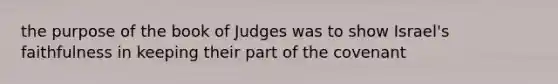 the purpose of the book of Judges was to show Israel's faithfulness in keeping their part of the covenant